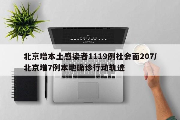 北京增本土感染者1119例社会面207/北京增7例本地确诊行动轨迹
