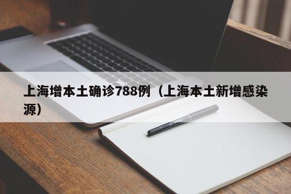 上海增本土确诊788例(上海本土新增感染源)