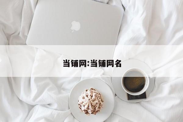 当铺网:当铺网名