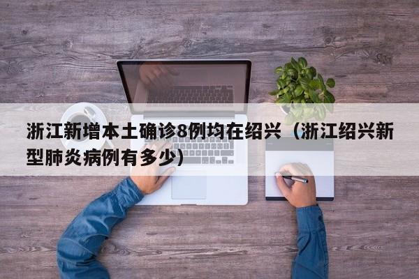 浙江新增本土确诊8例均在绍兴(浙江绍兴新型肺炎病例有多少)