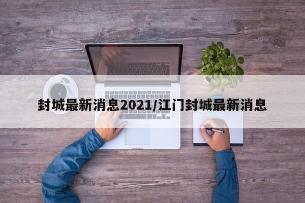 封城最新消息2021/江门封城最新消息