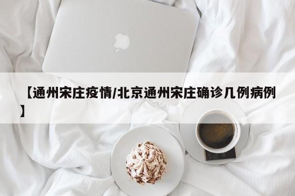 【通州宋庄疫情/北京通州宋庄确诊几例病例】