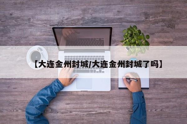 【大连金州封城/大连金州封城了吗】