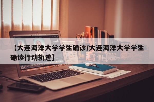 【大连海洋大学学生确诊/大连海洋大学学生确诊行动轨迹】