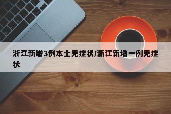 浙江新增3例本土无症状/浙江新增一例无症状