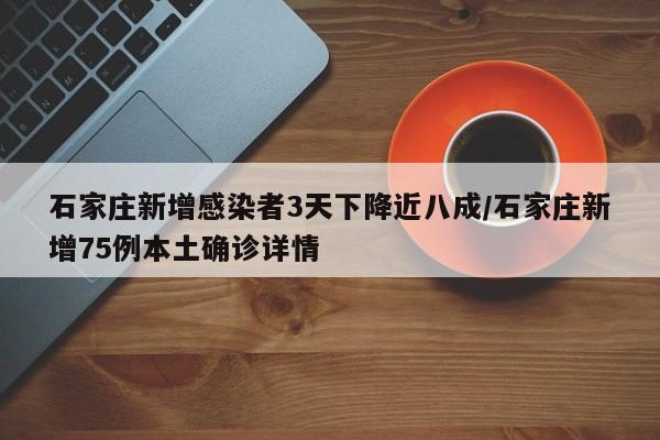 石家庄新增感染者3天下降近八成/石家庄新增75例本土确诊详情