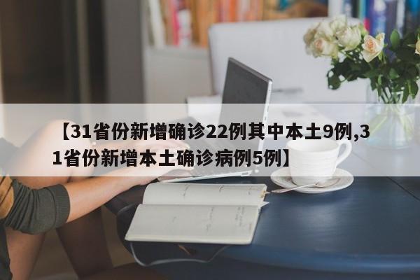 【31省份新增确诊22例其中本土9例,31省份新增本土确诊病例5例】
