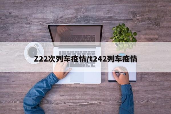 Z22次列车疫情/t242列车疫情