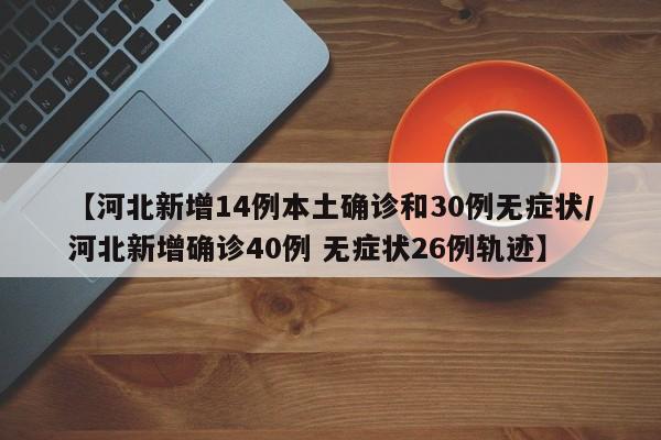 【河北新增14例本土确诊和30例无症状/河北新增确诊40例 无症状26例轨迹】