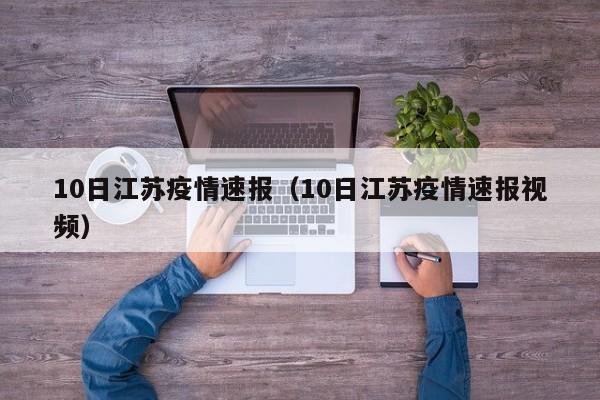 10日江苏疫情速报(10日江苏疫情速报视频)