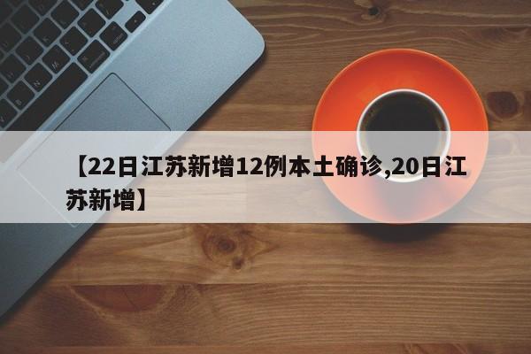 【22日江苏新增12例本土确诊,20日江苏新增】