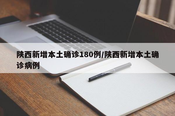 陕西新增本土确诊180例/陕西新增本土确诊病例