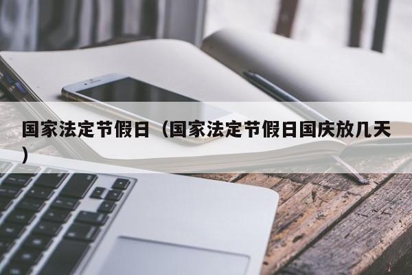 国家法定节假日(国家法定节假日国庆放几天)