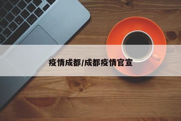 疫情成都/成都疫情官宣