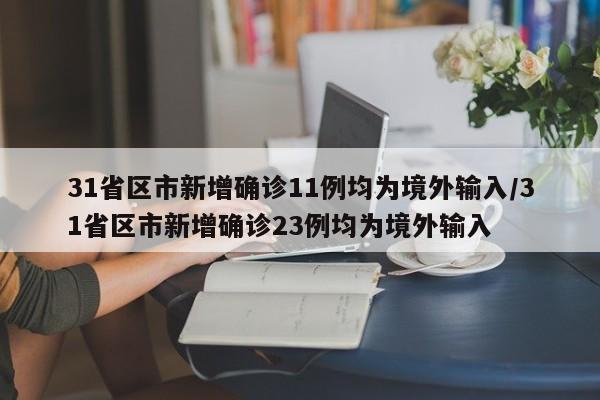 31省区市新增确诊11例均为境外输入/31省区市新增确诊23例均为境外输入