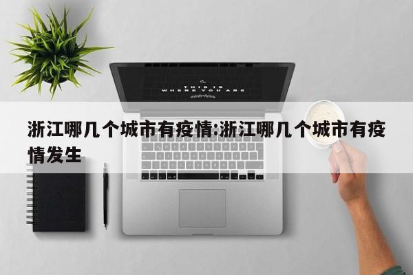 浙江哪几个城市有疫情:浙江哪几个城市有疫情发生