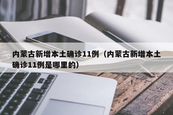 内蒙古新增本土确诊11例(内蒙古新增本土确诊11例是哪里的)
