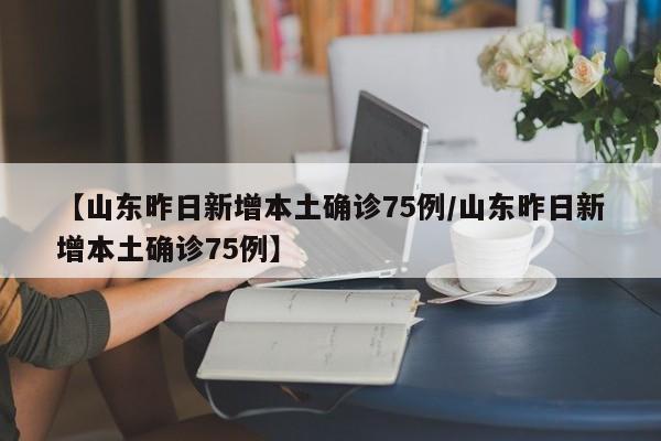 【山东昨日新增本土确诊75例/山东昨日新增本土确诊75例】