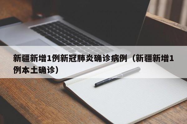 新疆新增1例新冠肺炎确诊病例(新疆新增1例本土确诊)