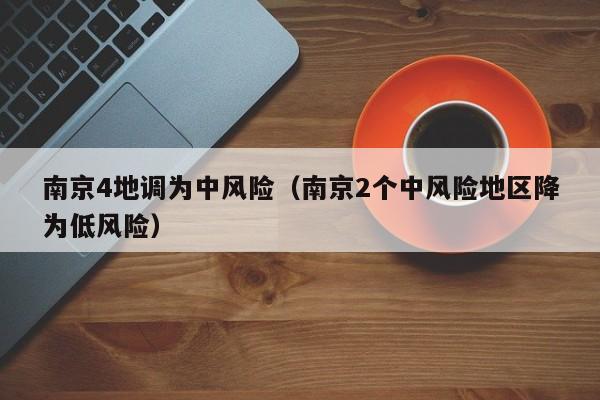 南京4地调为中风险(南京2个中风险地区降为低风险)
