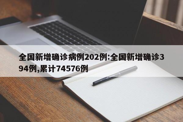 全国新增确诊病例202例:全国新增确诊394例,累计74576例