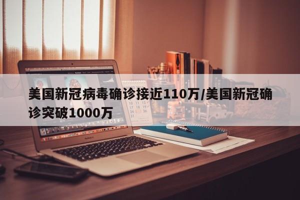 美国新冠病毒确诊接近110万/美国新冠确诊突破1000万