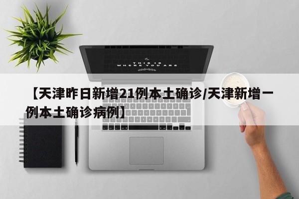 【天津昨日新增21例本土确诊/天津新增一例本土确诊病例】