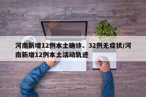 河南新增12例本土确诊、32例无症状/河南新增12例本土活动轨迹
