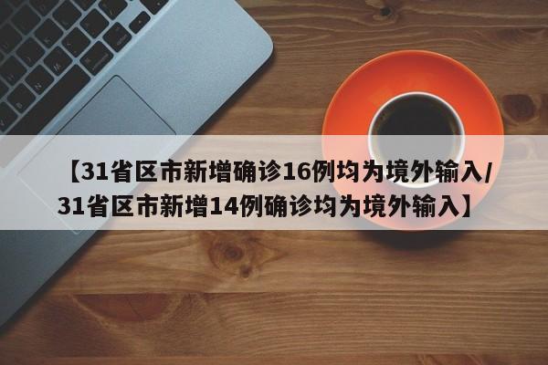 【31省区市新增确诊16例均为境外输入/31省区市新增14例确诊均为境外输入】