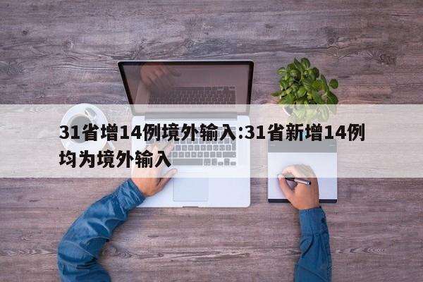 31省增14例境外输入:31省新增14例均为境外输入