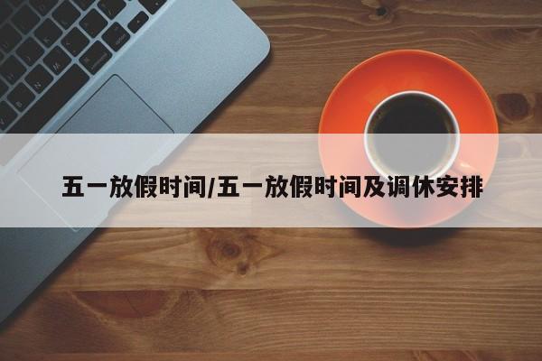 五一放假时间/五一放假时间及调休安排
