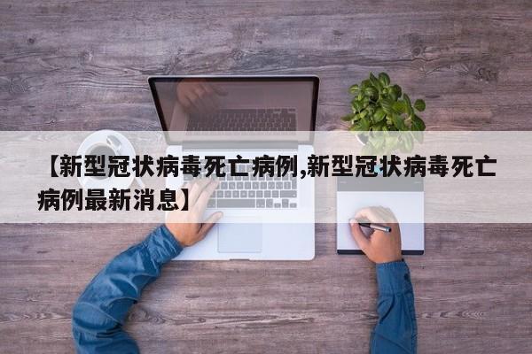 【新型冠状病毒死亡病例,新型冠状病毒死亡病例最新消息】