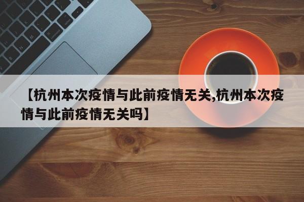 【杭州本次疫情与此前疫情无关,杭州本次疫情与此前疫情无关吗】