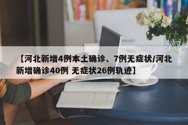 【河北新增4例本土确诊、7例无症状/河北新增确诊40例 无症状26例轨迹】