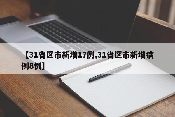 【31省区市新增17例,31省区市新增病例8例】
