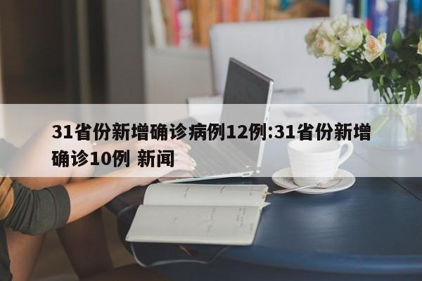 31省份新增确诊病例12例:31省份新增确诊10例 新闻