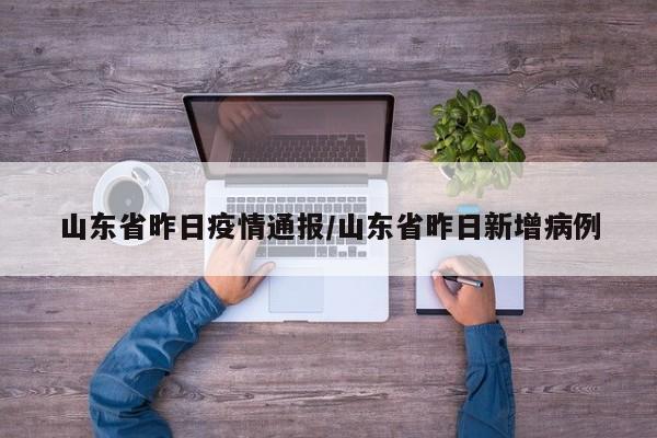 山东省昨日疫情通报/山东省昨日新增病例