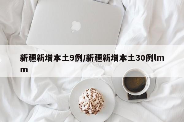 新疆新增本土9例/新疆新增本土30例lmm