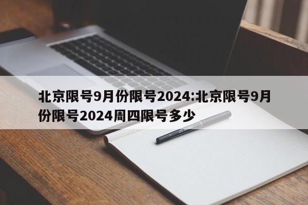北京限号9月份限号2024:北京限号9月份限号2024周四限号多少