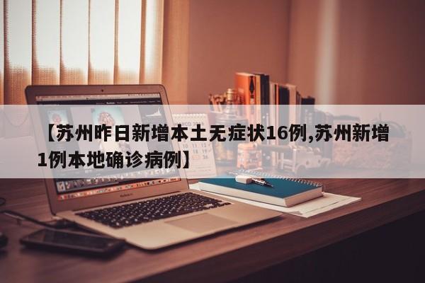 【苏州昨日新增本土无症状16例,苏州新增1例本地确诊病例】