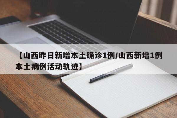 【山西昨日新增本土确诊1例/山西新增1例本土病例活动轨迹】