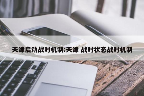 天津启动战时机制:天津 战时状态战时机制