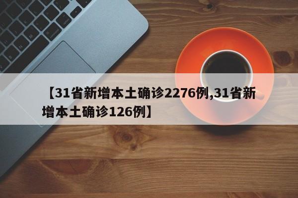 【31省新增本土确诊2276例,31省新增本土确诊126例】