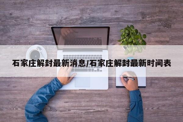 石家庄解封最新消息/石家庄解封最新时间表
