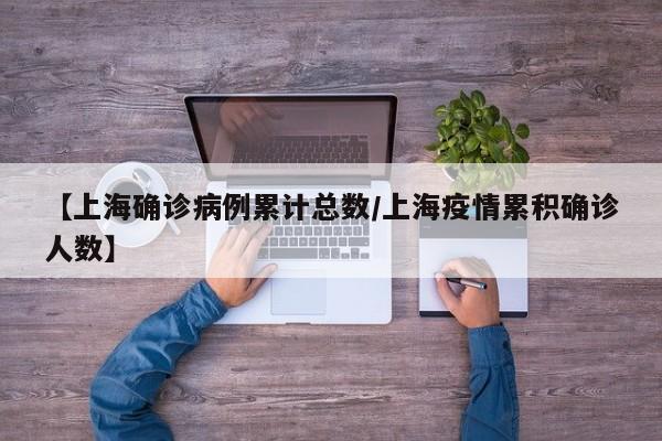 【上海确诊病例累计总数/上海疫情累积确诊人数】