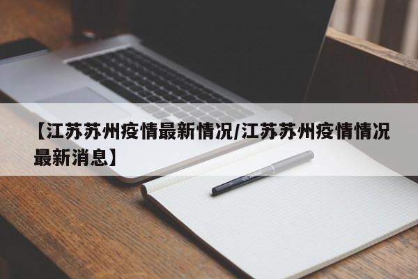 【江苏苏州疫情最新情况/江苏苏州疫情情况 最新消息】