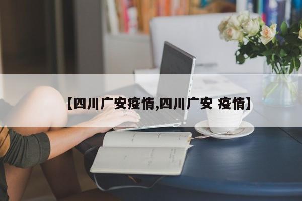 【四川广安疫情,四川广安 疫情】