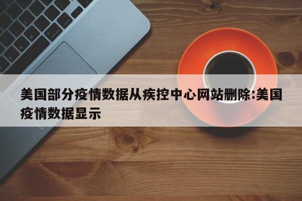 美国部分疫情数据从疾控中心网站删除:美国疫情数据显示