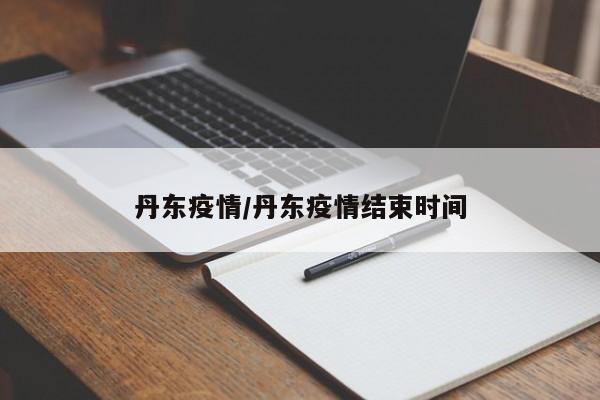 丹东疫情/丹东疫情结束时间