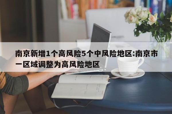 南京新增1个高风险5个中风险地区:南京市一区域调整为高风险地区